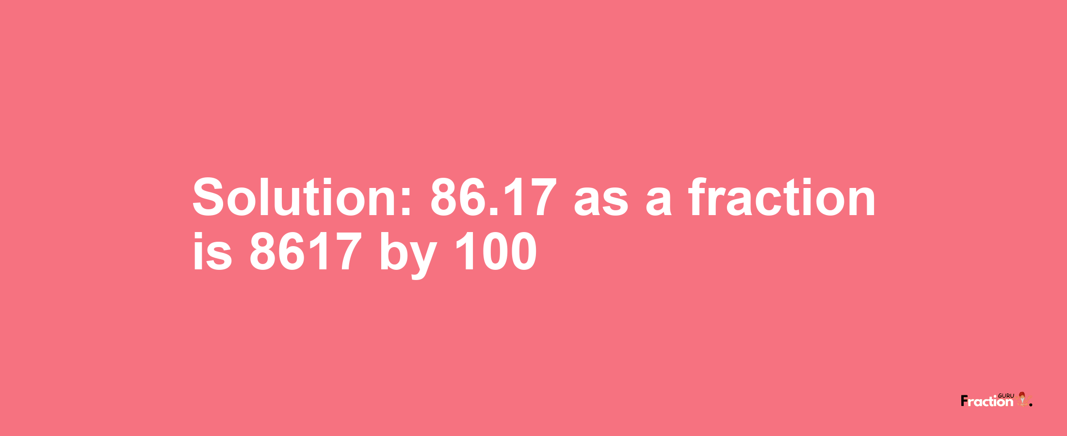 Solution:86.17 as a fraction is 8617/100